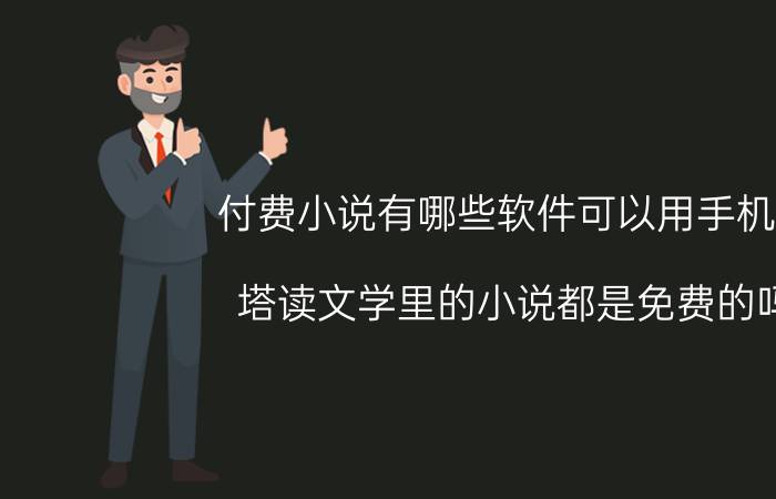 付费小说有哪些软件可以用手机看 塔读文学里的小说都是免费的吗？